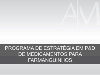 PROGRAMA DE ESTRATÉGIA EM P&D
DE MEDICAMENTOS PARA
FARMANGUINHOS
 