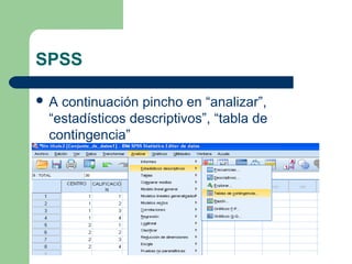 SPSS
 A continuación pincho en “analizar”,
“estadísticos descriptivos”, “tabla de
contingencia”
 