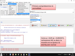 Como p < 0,05 (p = 0,002457),
rechazamos H0, es decir, la
muestra no se ajusta a la
distribución normal
Primero comprobaremos la
normalidad
 