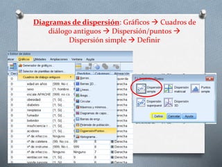 Diagramas de dispersión: Gráficos  Cuadros de
diálogo antiguos  Dispersión/puntos 
Dispersión simple  Definir
 