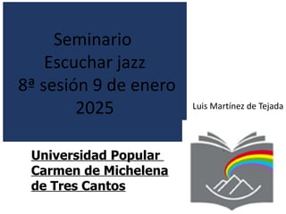 Luis Martínez de Tejada
Seminario
Escuchar jazz
8ª sesión 9 de enero
2025
Universidad Popular
Carmen de Michelena
de Tres ...