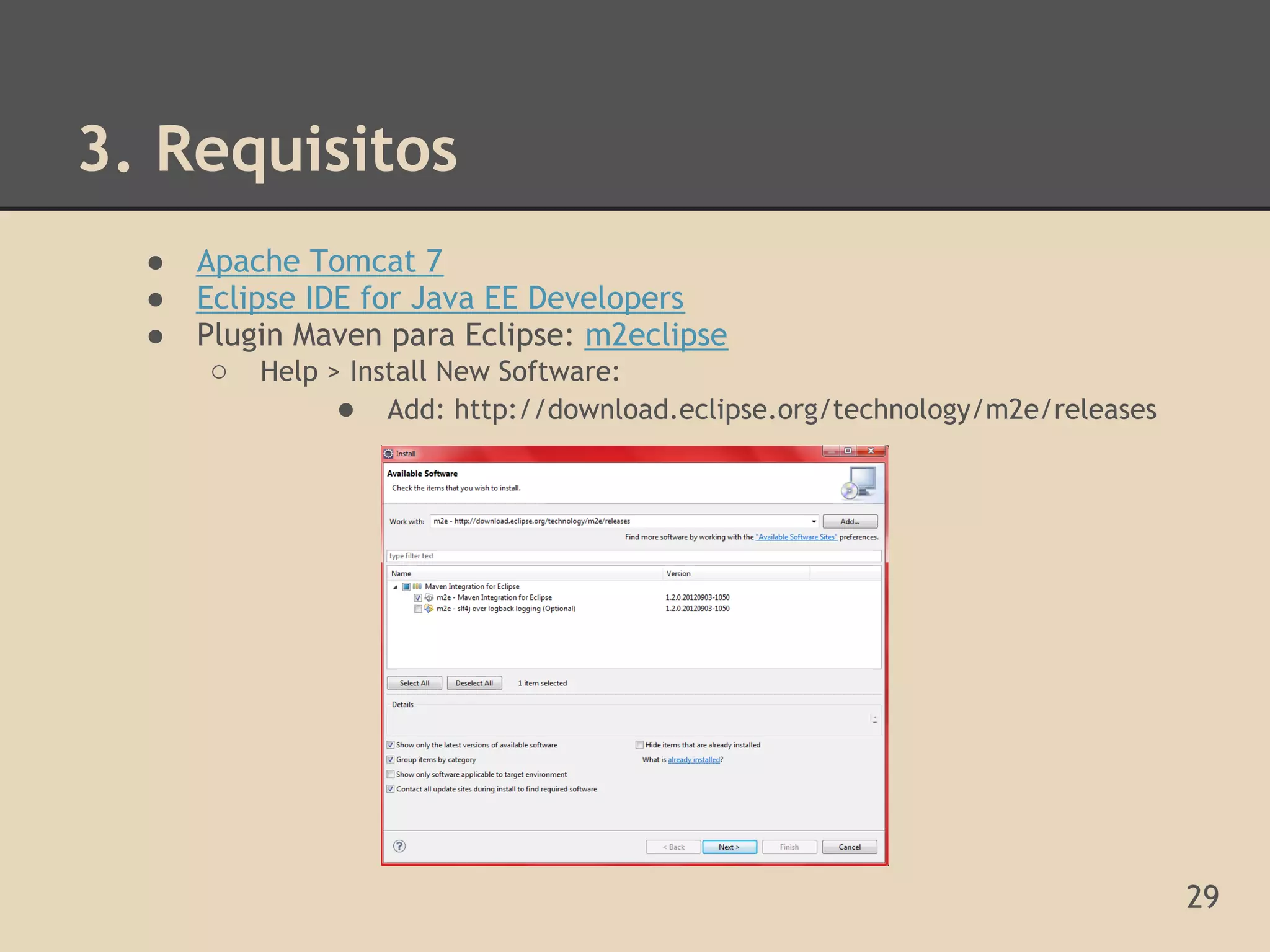 3. Requisitos
  ●   Apache Tomcat 7
  ●   Eclipse IDE for Java EE Developers
  ●   Plugin Maven para Eclipse: m2eclipse
       ○ Help > Install New Software:
                ● Add: http://download.eclipse.org/technology/m2e/releases




                                                                             29
 