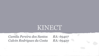 KINECT 
Camila Pereira dos Santos RA: 69407 
Calvin Rodrigues da Costa RA: 69420 
 