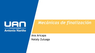 Mecánicas de finalización
Ana Aricapa
Nataly Zuluaga
 