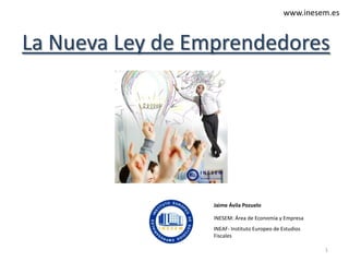 www.inesem.es

La Nueva Ley de Emprendedores

Jaime Ávila Pozuelo
INESEM: Área de Economía y Empresa
INEAF- Instituto Europeo de Estudios
Fiscales
1

 