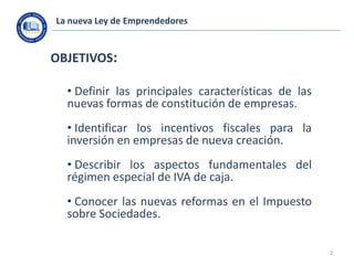 La nueva Ley de Emprendedores

OBJETIVOS:
• Definir las principales características de las
nuevas formas de constitución d...