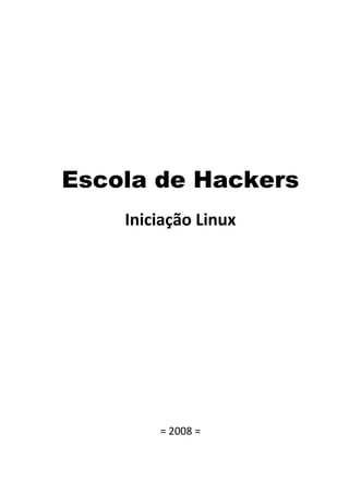  

             

             

             

             

             



Escola de Hackers
    Iniciação Linux 
             

             

             

             

             

             

             

             


             

        = 2008 = 
 