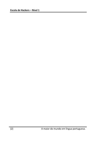 Escola de Hackers – Nível 1 
 
 


 
 

 
 
 
 
 
 
 
 
 
 
 
 
 
 
 




[2]                            A maior do mundo em língua portuguesa.
 
 