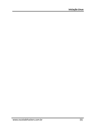 Iniciação Linux 
 
 

 

 

 

 

 

 

 

 

 

 

 

 

 

 

 


 




www.escoladehackers.com.br               [5]
 
 