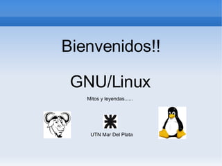 Bienvenidos!! GNU/Linux  Mitos y leyendas...... UTN Mar Del Plata 