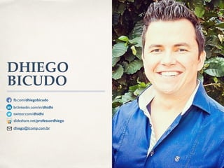 DHIEGO 
BICUDO 
fb.com/dhiegobicudo 
br.linkedin.com/in/dhidhi 
twitter.com/dhidhi 
slideshare.net/professordhiego 
dhiego@icomp.com.br 
 