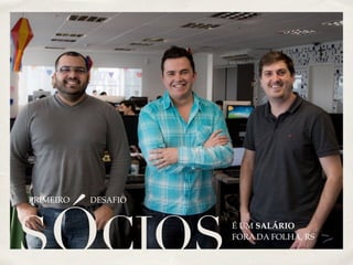 SÓCIOS 
PRIMEIRO DESAFIO 
É UM SALÁRIO 
FORA DA FOLHA, RS 
 