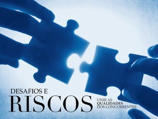 RISCOSUNIR AS 
QUALIDADES 
DOS CONCORRENTES 
DESAFIOS E 
 