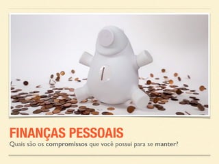FINANÇAS PESSOAIS 
Quais são os compromissos que você possui para se manter? 
 
