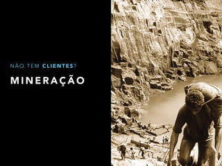 NÃO TEM CLIENTES? 
MINERAÇÃO 
 