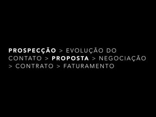 PROSPECÇÃO > EVOLUÇÃO DO 
CONTATO > PROPOSTA > NEGOCIAÇÃO 
> CONTRATO > FATURAMENTO 
 