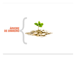 ÁRVORE{ 
DE DINHEIRO 
 