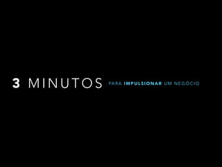 3 MINUTOS PARA IMPULSIONAR UM NEGÓCIO 
 