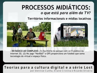PROCESSOS MIDIÁTICOS: o que está para além da TV? Territórios informacionais e mídias locativas - DO BÁSICO AO COMPLEXO:  (1) Escritório no parque com wi-fi público ou internet 3G. (2) No jogo “NavBall” o GPS proporciona um futebol que soma tecnologia do virtual e espaço físico. 
