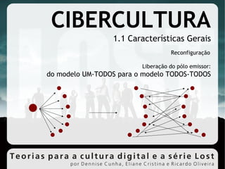CIBERCULTURA 1.1 Características Gerais Liberação do pólo emissor: do modelo UM-TODOS para o modelo TODOS-TODOS Reconfiguração 