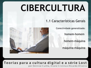 Conectividade generalizada: homem-homem  homem-máquina máquina-máquina 1.1 Características Gerais CIBERCULTURA 