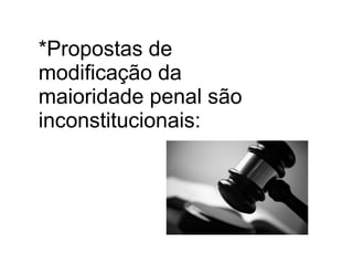 *Propostas de
modificação da
maioridade penal são
inconstitucionais:
 