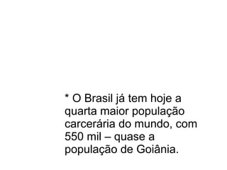 * O Brasil já tem hoje a
quarta maior população
carcerária do mundo, com
550 mil – quase a
população de Goiânia.
 