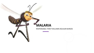 MALARIA
RESPONSABLE: PERCY WILLIAMS AGUILAR BURGOS
 