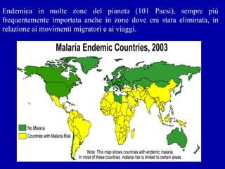 Endemica in molte zone del pianeta (101 Paesi), sempre più frequentemente importata anche in zone dove era stata eliminata, in relazione ai movimenti migratori e ai viaggi. 