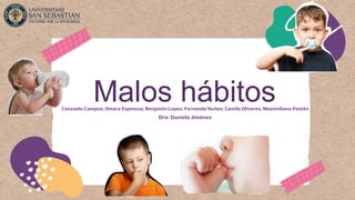 Malos hábitos
Conzuelo Campos; Omara Espinoza; Benjamin Lopez; Fernanda Nuñez; Camila Olivares; Maximiliano Pastén
Dra: Daniela Jiménez
 