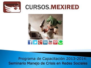 Programa de Capacitación 2013-2014:
Seminario Manejo de Crisis en Redes Sociales
 