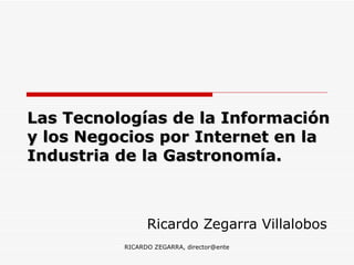 Las Tecnologías de la Información y los Negocios por Internet en la  Industria de la Gastronomía. Ricardo Zegarra Villalobos   