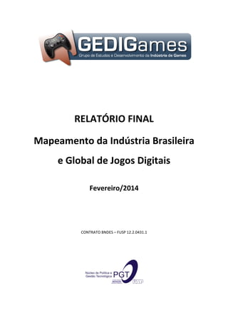 RELATÓRIO FINAL
Mapeamento da Indústria Brasileira
e Global de Jogos Digitais
Fevereiro/2014
CONTRATO BNDES – FUSP 12.2.0431.1
 