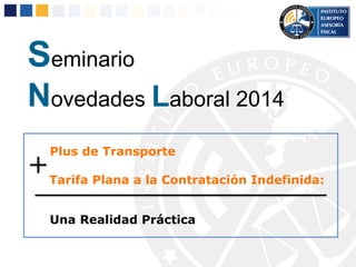 Seminario
Novedades Laboral 2014
Plus de Transporte
Tarifa Plana a la Contratación Indefinida:
Una Realidad Práctica
+
 