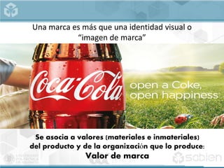 Una marca es más que una identidad visual o
“imagen de marca”
Se asocia a valores (materiales e inmateriales)
del producto y de la organización que lo produce:
Valor de marca
 