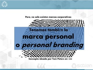 Pero, no solo existen marcas corporativas
Tenemos también la
marca personal
o personal branding
Concepto ideado por Tom Peters en 1999
 