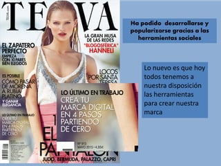 Lo nuevo es que hoy
todos tenemos a
nuestra disposición
las herramientas
para crear nuestra
marca
Ha podido desarrollarse y
popularizarse gracias a las
herramientas sociales
 