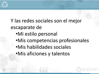 Y las redes sociales son el mejor
escaparate de
•Mi estilo personal
•Mis competencias profesionales
•Mis habilidades sociales
•Mis aficiones y talentos
 