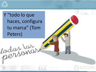 Y “todo lo que
haces, configura
tu marca” (Tom
Peters)
 