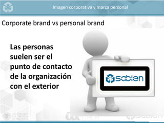 Imagen corporativa y marca personal
Corporate brand vs personal brand
Las personas
suelen ser el
punto de contacto
de la organización
con el exterior
 