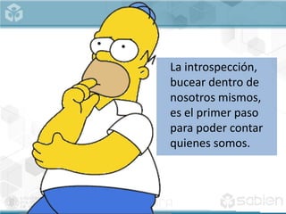 La introspección,
bucear dentro de
nosotros mismos,
es el primer paso
para poder contar
quienes somos.
 