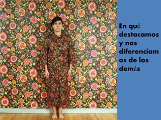 En qué
destacamos
y nos
diferenciam
os de los
demás
 