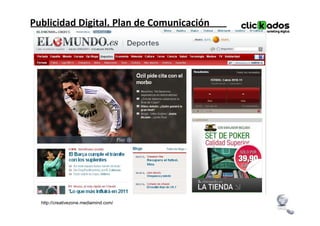 Publicidad Digital. Plan de Comunicación




  http://creativezone.mediamind.com/
 