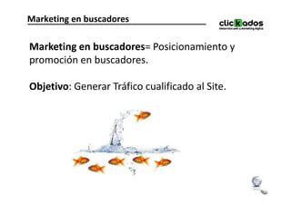 Marketing en buscadores

Marketing en buscadores= Posicionamiento y
promoción en buscadores.

Objetivo: Generar Tráfico cualificado al Site.
 