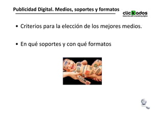 Publicidad Digital. Medios, soportes y formatos


• Criterios para la elección de los mejores medios.

• En qué soportes y con qué formatos
 