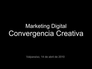 Marketing Digital
Convergencia Creativa

    Valparaíso, 14 de abril de 2010
 