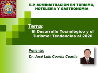 Ponente:
Dr. José Luis Coarita Coarita
Tema:
El Desarrollo Tecnológico y el
Turismo: Tendencias al 2020
E.P. ADMINISTRACIÓN EN TURISMO,
HOTELERÍA Y GASTRONOMÍA
 