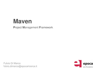 Maven
        Project Management Framework




Fulvio Di Marco
fulvio.dimarco@epocaricerca.it
 