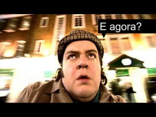 E agora?
 
