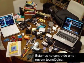 Estamos no centro de uma
nuvem tecnológica.
 
